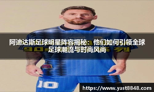 阿迪达斯足球明星阵容揭秘：他们如何引领全球足球潮流与时尚风尚