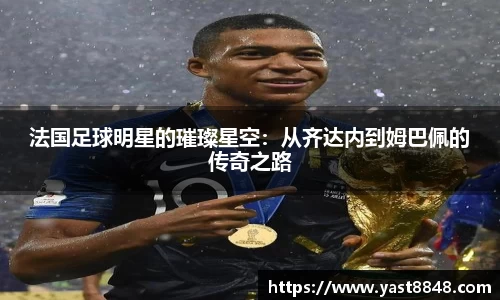法国足球明星的璀璨星空：从齐达内到姆巴佩的传奇之路