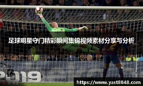 足球明星守门精彩瞬间集锦视频素材分享与分析