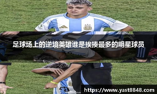 足球场上的逆境英雄谁是挨揍最多的明星球员