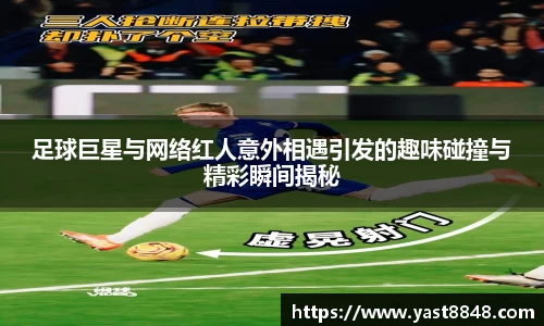 足球巨星与网络红人意外相遇引发的趣味碰撞与精彩瞬间揭秘