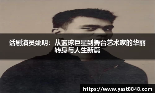 话剧演员姚明：从篮球巨星到舞台艺术家的华丽转身与人生新篇