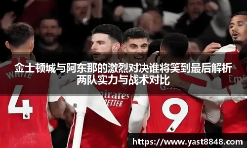 金士顿城与阿东那的激烈对决谁将笑到最后解析两队实力与战术对比