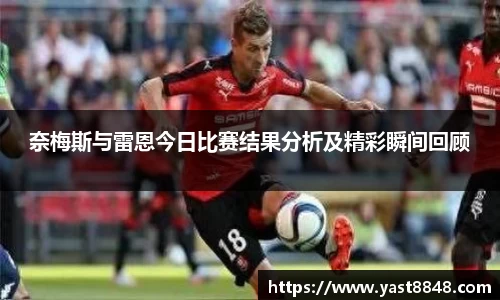 奈梅斯与雷恩今日比赛结果分析及精彩瞬间回顾