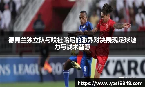 德黑兰独立队与哎杜哈尼的激烈对决展现足球魅力与战术智慧